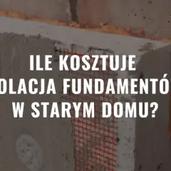 Ile kosztuje ocieplenie fundamentów? Sprawdź, co wpływa na ceny