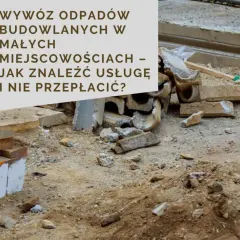 Gruz budowlany i łopata na placu budowy. Tekst: "Wywoź odpadów budowlanych w małych miejscowościach – jak znaleźć usługę i nie przepłacić?". Porównanie cen usług budowlanych.