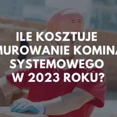 Budowlaniec w kasku i rękawiczkach układa cegły. Tekst na zdjęciu pyta: ile kosztuje postawienie nowego komina systemowego w 2023 roku?