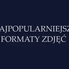 Najpopularniejsze formaty zdjęć. Dowiedz się, które z nich są najczęściej wybierane.