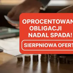 Oprocentowanie obligacji spada! Czy warto inwestować w obligacje? Sierpniowa oferta może być szansą.