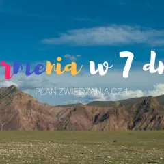 Kolorowe góry i błękitne niebo nad Armenią. Plan zwiedzania cz. 1 - odkryj atrakcje tego kraju w 7 dni!