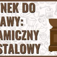 Młynek do kawy ceramiczny czy stalowy - który wybór zaskoczy smakiem?