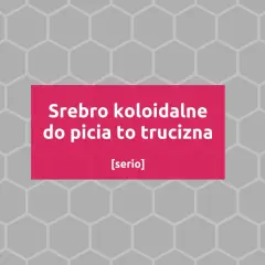 Srebro koloidalne do picia to trucizna. Nie pomaga, a szkodzi.