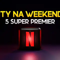 Hity na weekend? Sprawdź, co na Netflix! 5 super premier czeka na Ciebie.