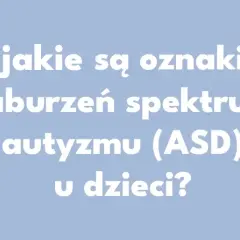 Objawy zaburzeń ze spektrum autyzmu – co warto wiedzieć?