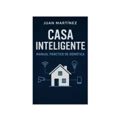 Manual práctico de domótica sin obras. Aprende a crear tu casa inteligente con este libro.