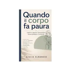 Copertina libro "Quando il corpo fa paura": una guida per gestire l'ipocondria e l'ansia, affrontando la sindrome di Koro e ritrovando fiducia.