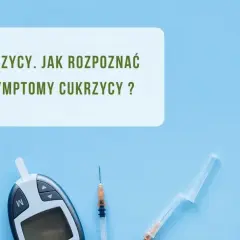 Pierwsze objawy cukrzycy - jak je rozpoznać i co zrobić dalej