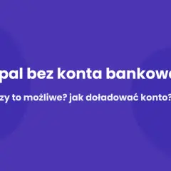 Jak założyć PayPal bez konta bankowego? Dowiedz się, czy to możliwe i jak doładować konto.