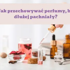 Jak sprawić, żeby perfumy dłużej pachniały? Skuteczne sposoby na trwałość