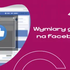 Wymiary grafik na Facebooku. Zobacz, jak tworzyć idealne zdjęcia w tle FB, by Twoje posty zdobywały polubienia.
