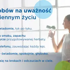 5 sposobów na uważność (mindfulness co to): pij wodę świadomie, skup się na smaku herbaty, jedz bez telefonu, oddychaj głęboko, czuj kroki.