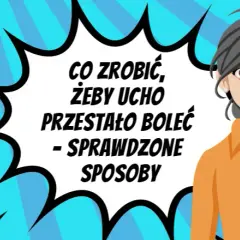 Ból ucha? Sprawdzone sposoby, leki i kiedy iść do lekarza