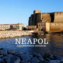 Castel dell'Ovo i nadmorska promenada w Neapolu. Zobacz najciekawsze atrakcje tego włoskiego miasta!