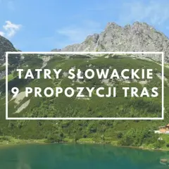 Malownicze Tatry Słowackie z jeziorem i schroniskiem. Odkryj najpiękniejsze szlaki w Tatrach Słowackich, 9 propozycji tras.
