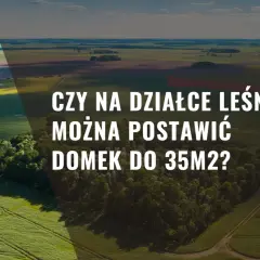 Czy na działce leśnej można postawić domek do 35m2? Sprawdź zasady