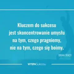 Cytaty Briana Tracy, podobne do tych Zig Ziglar, przypominają: kluczem do sukcesu jest skupienie na pragnieniach, nie na lękach.