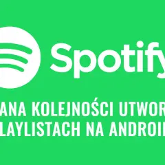 Jak zmienić kolejność utworów na playliście Spotify? Poradnik krok po kroku
