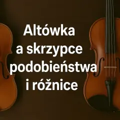 Dwa instrumenty smyczkowe: altówka i skrzypce, obok siebie. Tekst informuje o podobieństwach i różnicach między nimi.