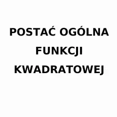 Tekst: "POSTAĆ OGÓLNA FUNKCJI KWADRATOWEJ".