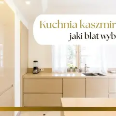 Elegancka kuchnia kaszmirowa z jasnym blatem. Zastanawiasz się, jaki blat wybrać do swojej kuchni?