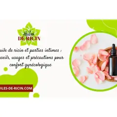 Huile de ricin et parties intimes : conseils, usages et précautions pour le confort gynécologique. Attention à l'huile de ricin allergie.