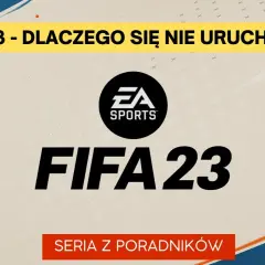 FIFA 23 nie chce się włączyć? 7 skutecznych rozwiązań problemu