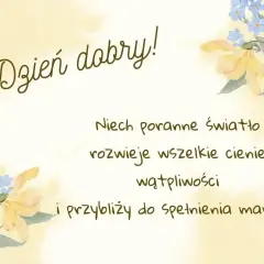 Dzień dobry! Niech poranne światło rozwieje cienie i przybliży do spełnienia marzeń. Urocze kwiaty dodają uroku tym porannym życzeniom.