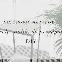 Jak zrobić metalową konsolę (stolik) do przedpokoju. Projekt DIY.