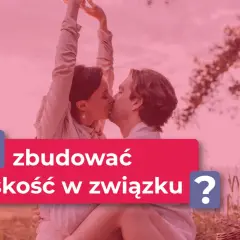 Para buduje bliskość w związku, odpowiadając na potrzebę bliskości u mężczyzn.