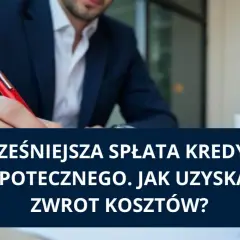 Mężczyzna w garniturze pisze, tekst na ekranie: "Wcześniejsza spłata kredytu hipotecznego. Jak uzyskać zwrot kosztów?".