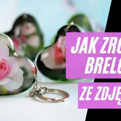 Jak zrobić brelok ze zdjęciem, aby był wyjątkowym prezentem
