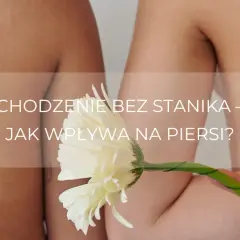 Jak chodzić bez stanika? Komfort, pewność i praktyczne triki
