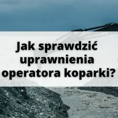 Jak sprawdzić uprawnienia operatora koparki: 5 kroków weryfikacji