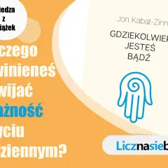 Książka Jona Kabata-Zinna "Gdziekolwiek jesteś bądź" zachęca do rozwijania uważności w życiu codziennym.