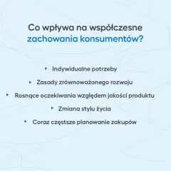 Współczesne zachowania konsumentów kształtują indywidualne potrzeby, zasady zrównoważonego rozwoju, rosnące oczekiwania jakościowe, zmianę stylu życia i planowanie zakupów.