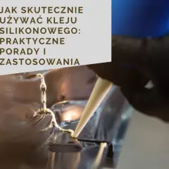 Klejenie silikonu: Jak to zrobić, by trzymało? Poradnik eksperta