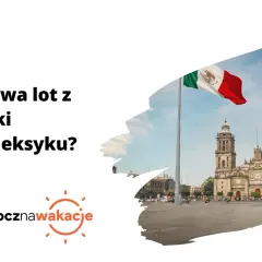 Ile trwa lot z Warszawy do Meksyku? Czas podróży z przesiadkami
