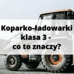 Koparko-ładowarki klasa 3: Pełny zakres uprawnień i możliwości