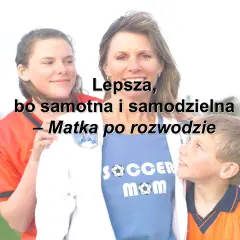 Czy po rozwodzie jestem samotną matką? Kryteria i korzyści