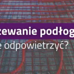 Jak odpowietrzyć ogrzewanie podłogowe i uniknąć problemów z ciepłem