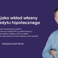 PPK jako wkład własny do kredytu hipotecznego. Dowiedz się, jak wykorzystać środki z PPK na wkład własny.