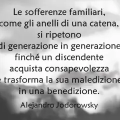 Le sofferenze familiari, come anelli di una catena, si ripetono finché un discendente acquista consapevolezza e trasforma la maledizione in benedizione. Alejandro Jodorowsky.