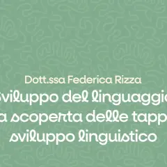 Dott.ssa Federica Rizzo: Sviluppo del linguaggio, alla scoperta delle tappe dello sviluppo linguistico.