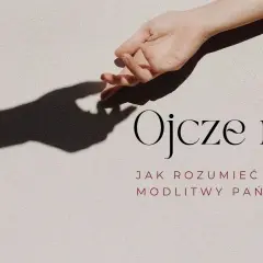 Co dokładnie prosimy w modlitwie Ojcze nasz? Wyjaśnienie i znaczenie każdej prośby