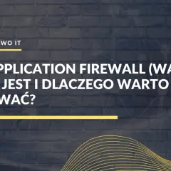 Web Application Firewall (WAF) - czym jest i dlaczego warto go stosować? Bezpieczeństwo IT.