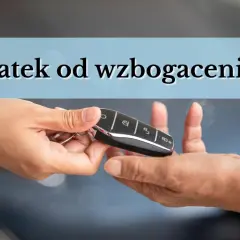 Przekazanie kluczyków do auta. Czy to początek drogi do zapłaty podatku od wzbogacenia się?