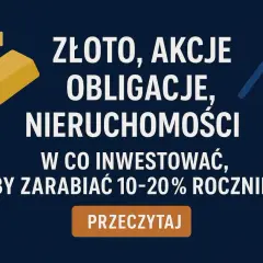 Złoto, akcje, obligacje, nieruchomości – jak pomnożyć kapitał początkowy z 10 czy 20 lat, by zarabiać 10-20% rocznie? Przeczytaj!