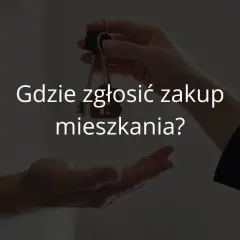Gdzie zgłosić zakup mieszkania? Kluczowe kroki, które musisz znać